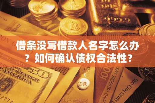 济南借条没写借款人名字怎么办？如何确认债权合法性？