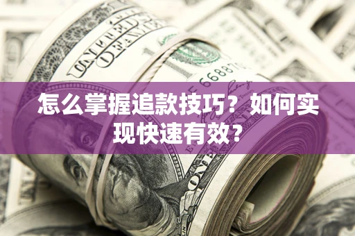 济南怎么掌握追款技巧？如何实现快速有效？