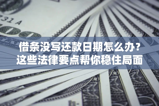 济南借条没写还款日期怎么办？这些法律要点帮你稳住局面