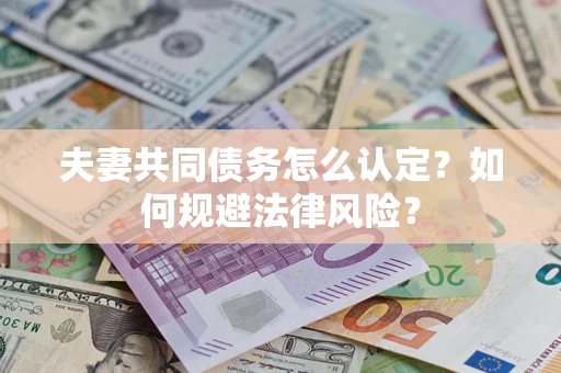 济南夫妻共同债务怎么认定？如何规避法律风险？