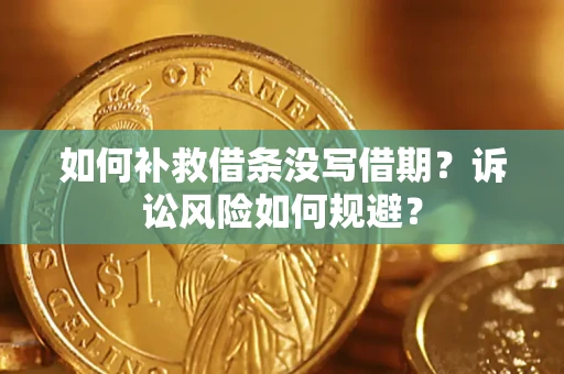 济南如何补救借条没写借期？诉讼风险如何规避？