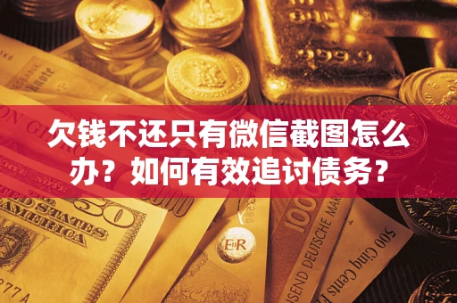 济南欠钱不还只有微信截图怎么办？如何有效追讨债务？