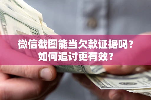 济南微信截图能当欠款证据吗？如何追讨更有效？