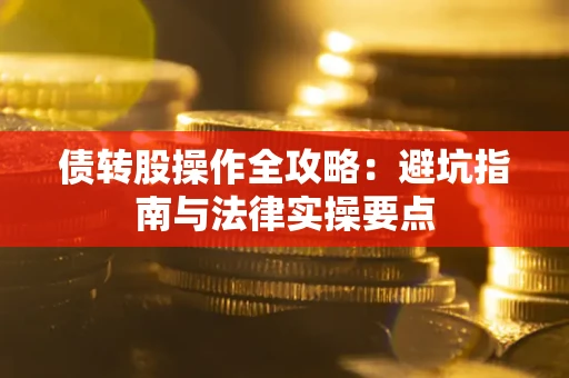 济南债转股操作全攻略：避坑指南与法律实操要点