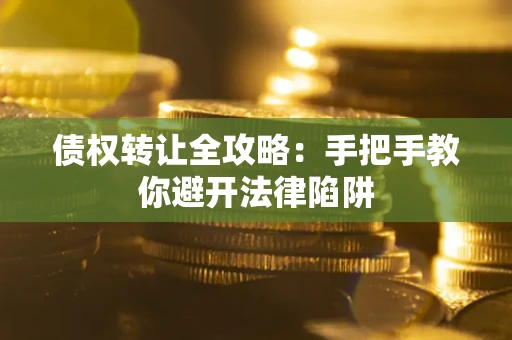 济南债权转让全攻略：手把手教你避开法律陷阱