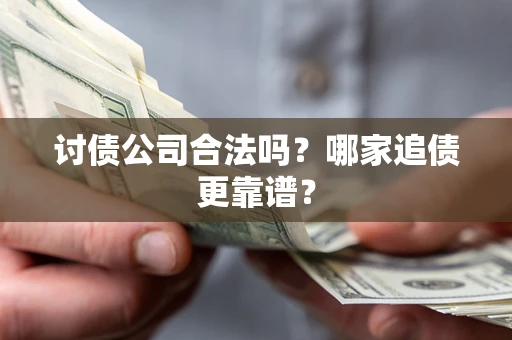 济南讨债公司合法吗？哪家追债更靠谱？