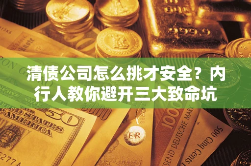 济南清债公司怎么挑才安全?内行人教你避开三大致命坑 济南清债公司怎么挑才安全?内行人教你避开三大致命坑