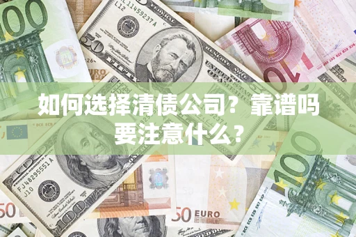 济南如何选择清债公司？靠谱吗要注意什么？