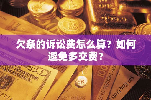 济南欠条的诉讼费怎么算？如何避免多交费？