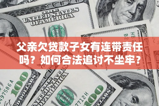 济南父亲欠贷款子女有连带责任吗？如何合法追讨不坐牢？