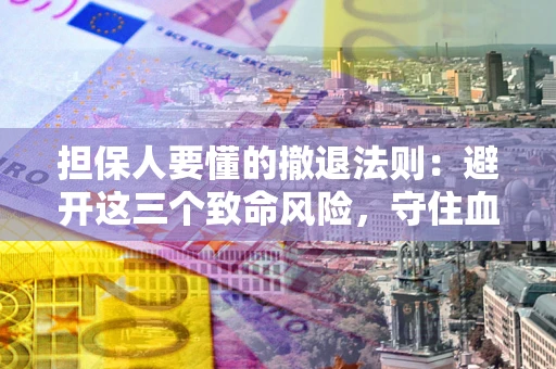 济南担保人要懂的撤退法则：避开这三个致命风险，守住血汗钱
