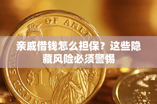 济南亲戚借钱怎么担保？这些隐藏风险必须警惕