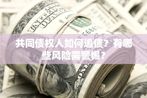 济南共同债权人如何追债？有哪些风险需警惕？