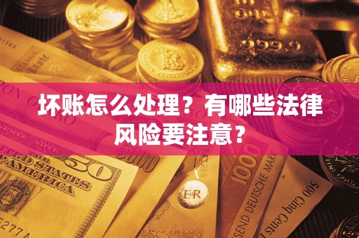 济南坏账怎么处理？有哪些法律风险要注意？
