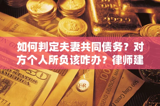 济南如何判定夫妻共同债务？对方个人所负该咋办？律师建议
