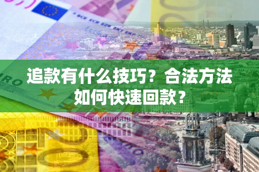 济南追款有什么技巧？合法方法如何快速回款？