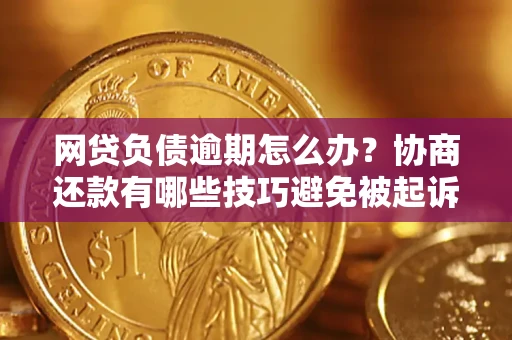 济南网贷负债逾期怎么办？协商还款有哪些技巧避免被起诉？