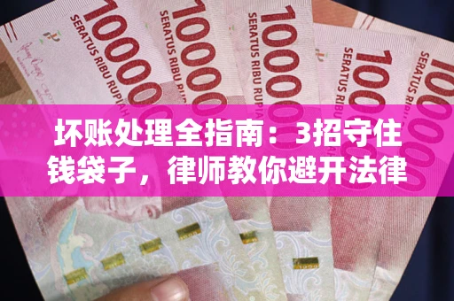 济南坏账处理全指南：3招守住钱袋子，律师教你避开法律雷区