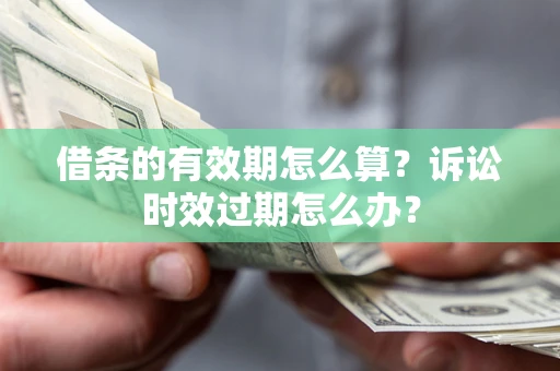 济南借条的有效期怎么算？诉讼时效过期怎么办？