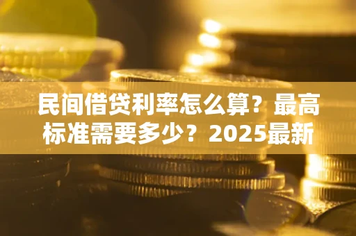 济南民间借贷利率怎么算？最高标准需要多少？2025最新避坑指南