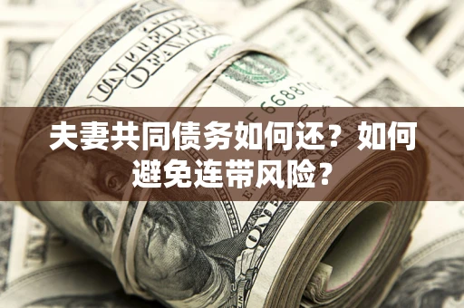 济南夫妻共同债务如何还？如何避免连带风险？