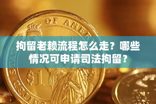 济南拘留老赖流程怎么走?哪些情况可申请司法拘留? 济南拘留老赖流程怎么走?哪些情况可申请司法拘留?