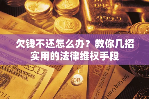 济南欠钱不还怎么办？教你几招实用的法律维权手段