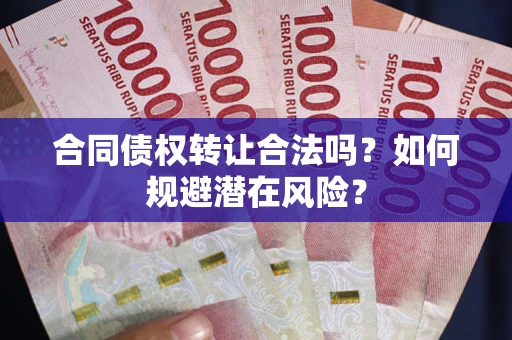 济南合同债权转让合法吗?如何规避潜在风险? 济南合同债权转让合法吗?如何规避潜在风险?