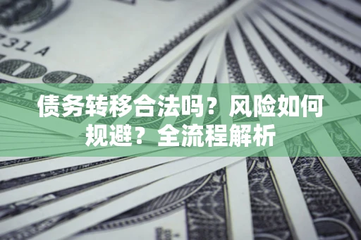 济南债务转移合法吗？风险如何规避？全流程解析