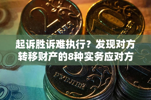 济南起诉胜诉难执行？发现对方转移财产的8种实务应对方案