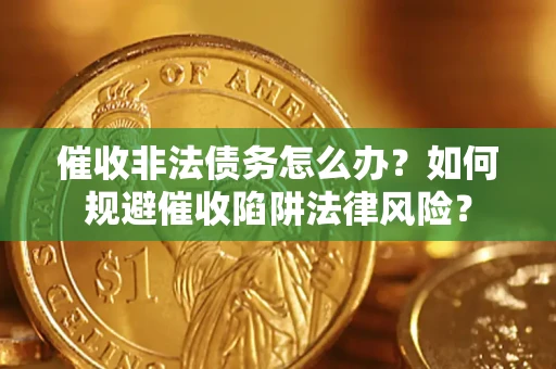 济南催收非法债务怎么办？如何规避催收陷阱法律风险？