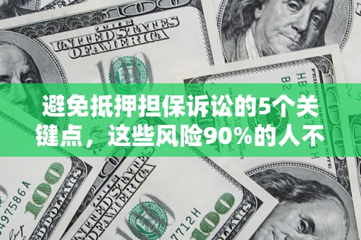 济南避免抵押担保诉讼的5个关键点，这些风险90%的人不知道！