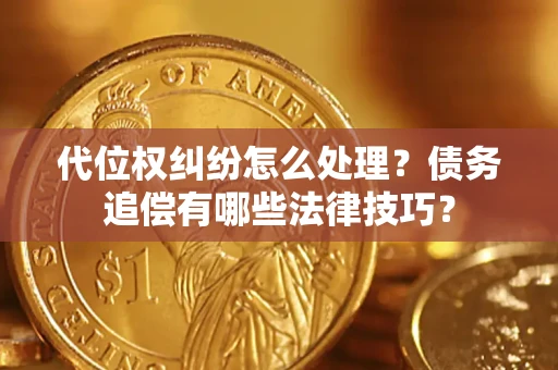 济南代位权纠纷怎么处理？债务追偿有哪些法律技巧？