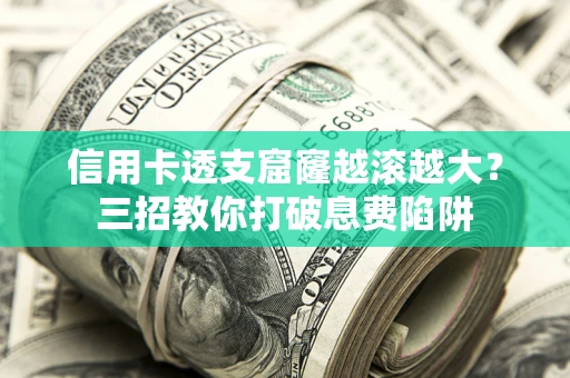 济南信用卡透支窟窿越滚越大？三招教你打破息费陷阱