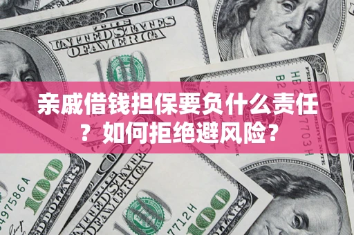 济南亲戚借钱担保要负什么责任？如何拒绝避风险？