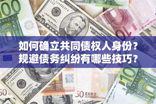 济南如何确立共同债权人身份？规避债务纠纷有哪些技巧？