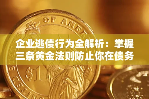 济南企业逃债行为全解析：掌握三条黄金法则防止你在债务乱局中“踩雷”