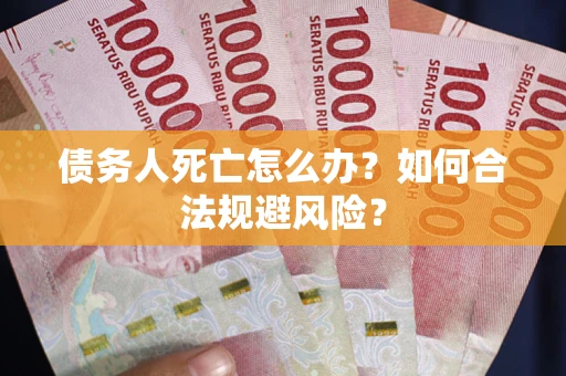 济南债务人死亡怎么办？如何合法规避风险？