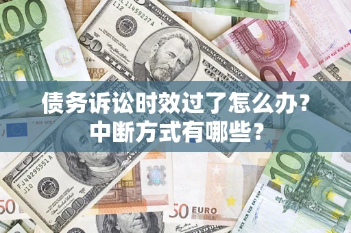 济南债务诉讼时效过了怎么办？中断方式有哪些？