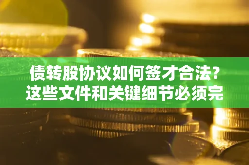 济南债转股协议如何签才合法？这些文件和关键细节必须完整