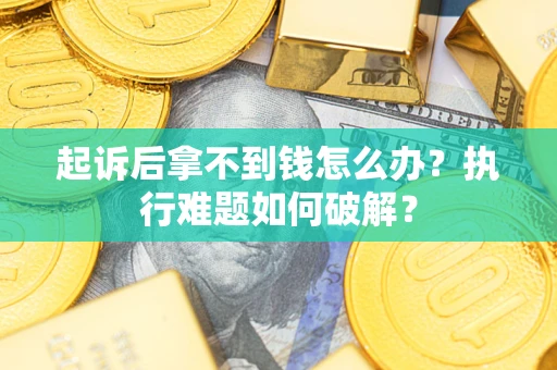 济南起诉后拿不到钱怎么办？执行难题如何破解？