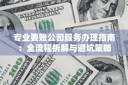济南专业要账公司服务办理指南：全流程拆解与避坑策略