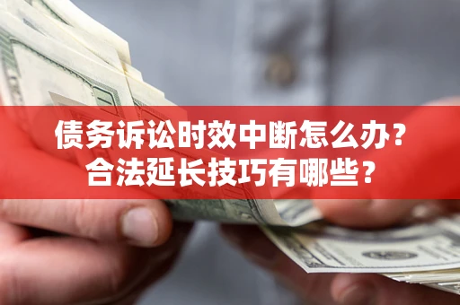 济南债务诉讼时效中断怎么办？合法延长技巧有哪些？