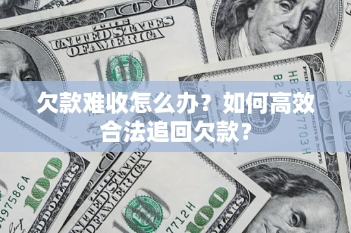 济南欠款难收怎么办？如何高效合法追回欠款？