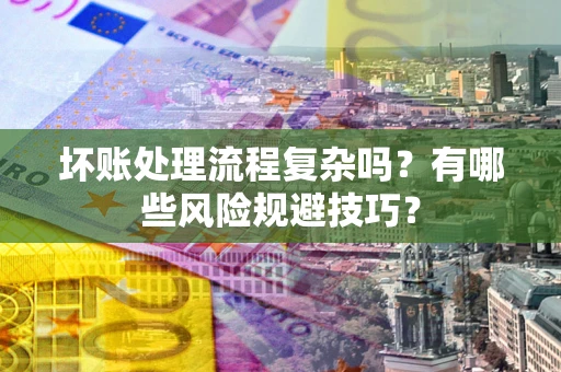 济南坏账处理流程复杂吗？有哪些风险规避技巧？