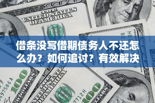济南借条没写借期债务人不还怎么办？如何追讨？有效解决方案！