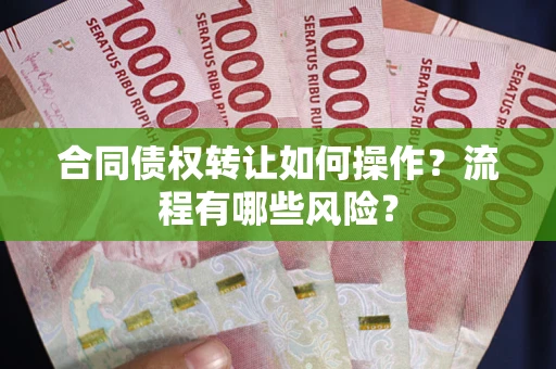 济南合同债权转让如何操作？流程有哪些风险？