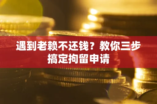 济南遇到老赖不还钱？教你三步搞定拘留申请