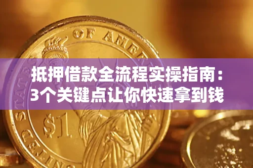 济南抵押借款全流程实操指南：3个关键点让你快速拿到钱