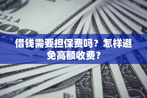 济南借钱需要担保费吗？怎样避免高额收费？